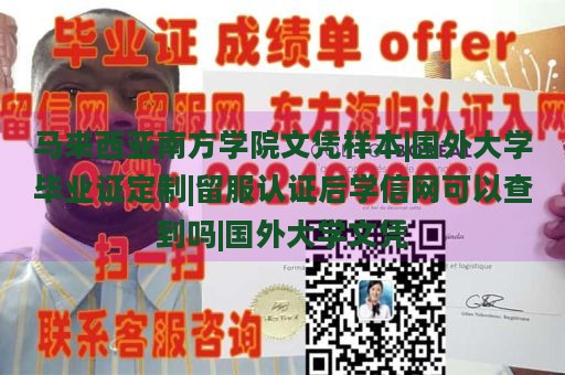 马来西亚南方学院文凭样本|国外大学毕业证定制|留服认证后学信网可以查到吗|国外大学文凭