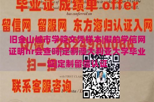 旧金山城市学院文凭样本|假的学信网证明hr会查吗|定制澳大利亚大学毕业证|定制留信认证